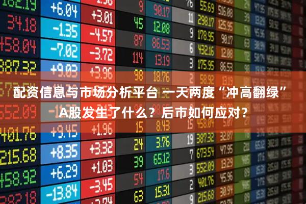 配资信息与市场分析平台 一天两度“冲高翻绿” A股发生了什么？后市如何应对？